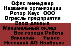 Офис-менеджер › Название организации ­ Ротор Хаус, ООО › Отрасль предприятия ­ Ввод данных › Минимальный оклад ­ 18 000 - Все города Работа » Вакансии   . Ямало-Ненецкий АО,Ноябрьск г.